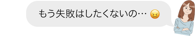 もう失敗はしたくないの…