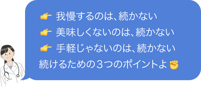 ・我慢するのは、続かない・美味しくないのは、続かない・手軽じゃないのは、続かない 続けるための3つのポイントよ