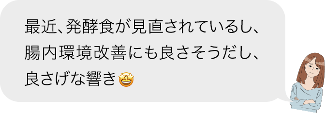 最近、発酵食が見直されているし、腸内環境改善にも良さそうだし、良さげな響き