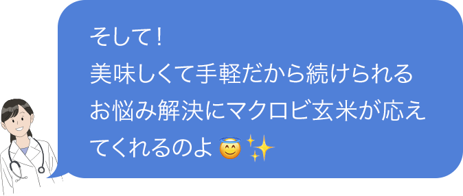 そして!美味しくて手軽だから続けられるお悩み解決にマクロビ玄米が応えてくれるのよ