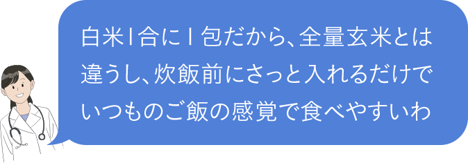 白米1合に1包だから、全量玄米とは違うし、炊飯前にさっと入れるだけでいつものご飯の感覚で食べやすいわよ